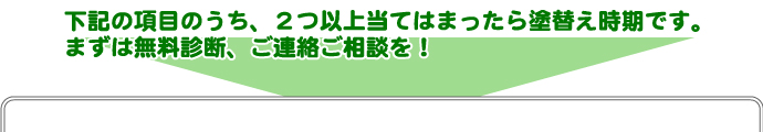 外壁・屋根塗替えねっと　下記の項目のうち、二つ以上あてはまったら塗り替え時期です！まずは無料診断！ご相談、ご連絡を！